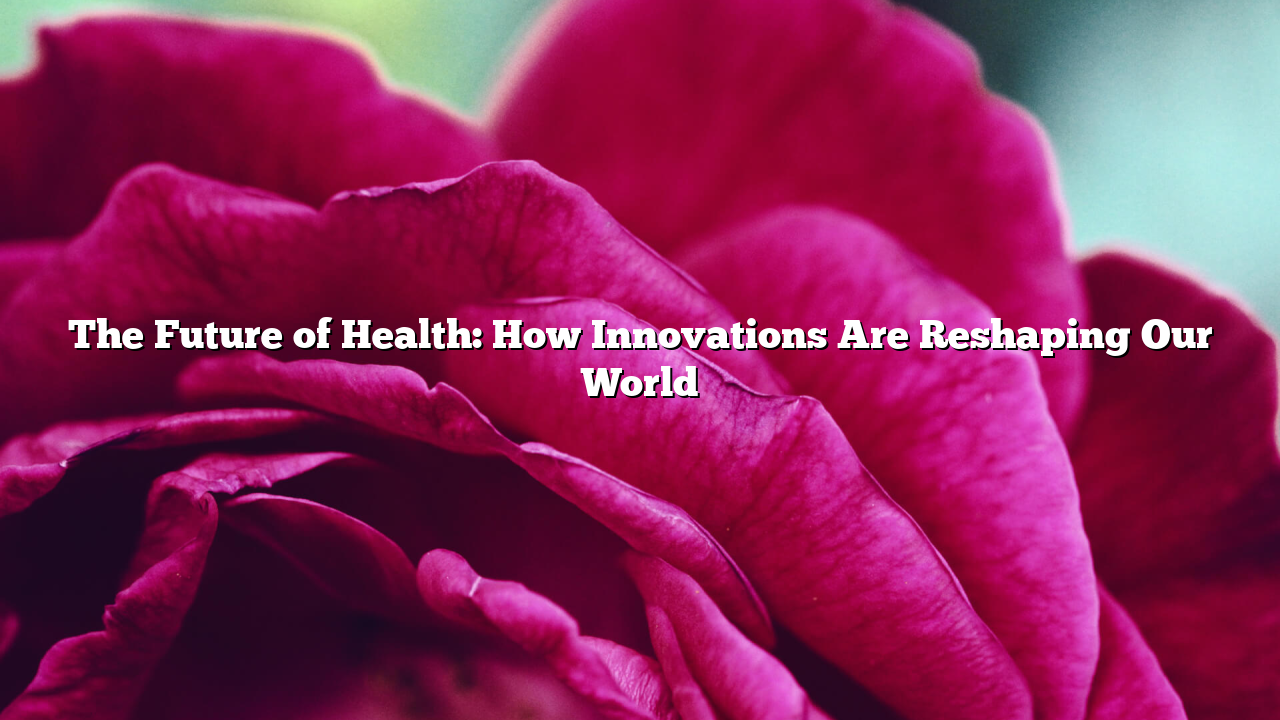 The Future of Health: How Innovations Are Reshaping Our World
